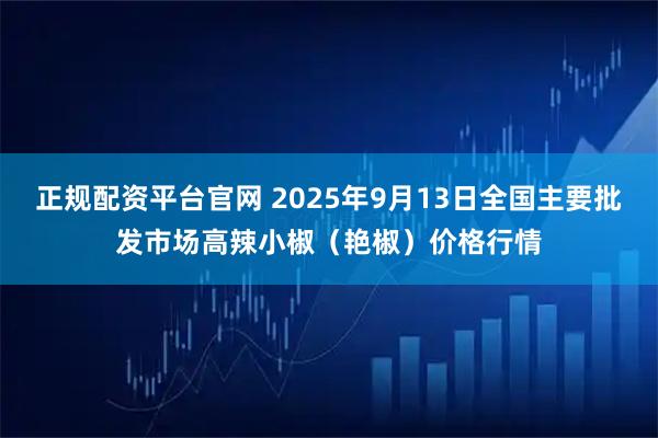 正规配资平台官网 2025年9月13日全国主要批发市场高辣小椒（艳椒）价格行情