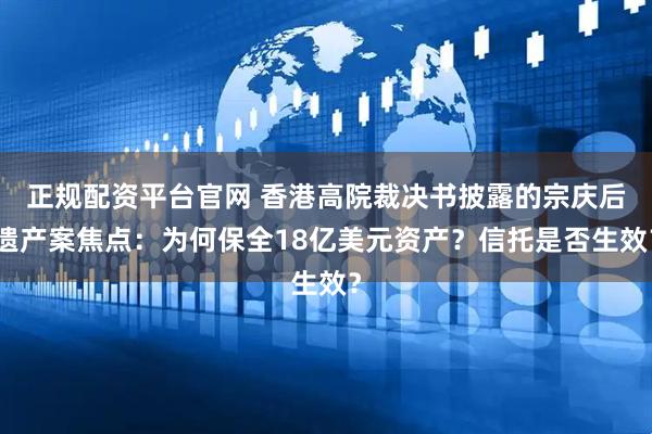 正规配资平台官网 香港高院裁决书披露的宗庆后遗产案焦点：为何保全18亿美元资产？信托是否生效？