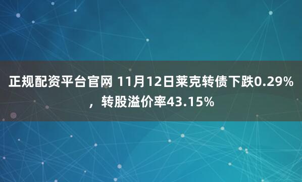 正规配资平台官网 11月12日莱克转债下跌0.29%，转股溢价率43.15%