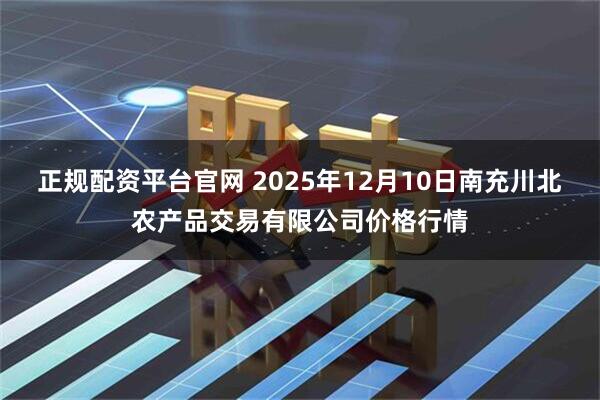 正规配资平台官网 2025年12月10日南充川北农产品交易有限公司价格行情