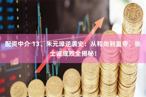 配资中介 13、朱元璋逆袭史：从和尚到皇帝，张士诚成败全揭秘！