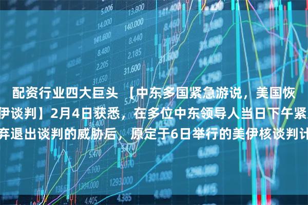 配资行业四大巨头 【中东多国紧急游说，美国恢复原定于6日举行的美伊谈判】2月4日获悉，在多位中东领导人当日下午紧急游说特朗普政府放弃退出谈判的威胁后，原定于6日举行的美伊核谈判计划得以恢复，谈判将在阿曼举行。美国稍早前曾拒绝伊朗将原定会议地点由土耳其伊斯坦布尔改到阿曼的提议。